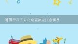 暑假带孩子去北京旅游应注意哪些,暑假准备带小孩去北京旅游，安排多少天适合？
