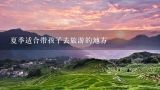 夏季适合带孩子去旅游的地方,江西夏天最适合旅游的地方有哪些？