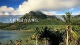 三天假期适合去哪玩,哪些地方适合2-3天旅游