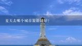 夏天去哪个城市旅游最好？5月底6月左右，夏天去哪个海边城市旅游好，国内的