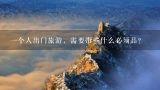 一个人出门旅游，需要带些什么必须品？北京旅游需要带什么必需品