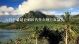 六月份最适合到国内什么地方旅游？六月份最适合到国内什么地方旅游？