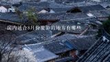 国内适合8月份旅游的地方有哪些,暑假适合去旅游的地方国内七八月份去哪旅游好