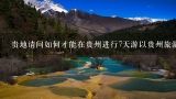 贵地请问如何才能在贵州进行7天游以贵州旅游攻略7日游为主题?