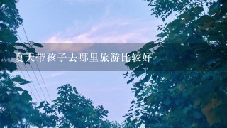 夏天带孩子去哪里旅游比较好