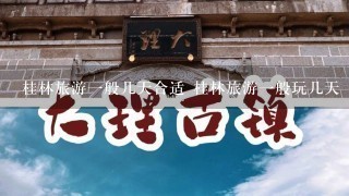 桂林旅游1般几天合适 桂林旅游1般玩几天