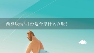 西双版纳3月份适合穿什么衣服？