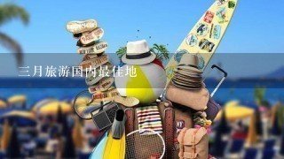 3月旅游国内最佳地