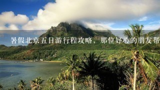 暑假北京5日游行程攻略，那位好心的朋友帮忙规划1下行程