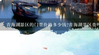 青海湖景区的门票价格多少钱?青海湖景区贵吗？