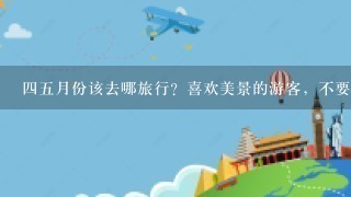 45月份该去哪旅行？喜欢美景的游客，不要错过这3