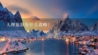 大理旅游有什么攻略？