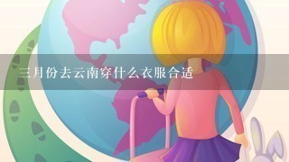 3月份去云南穿什么衣服合适