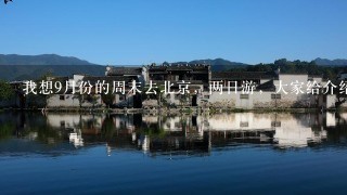 我想9月份的周末去北京，两日游，大家给介绍1下旅