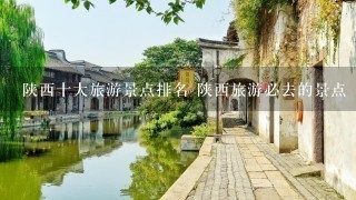 陕西十大旅游景点排名 陕西旅游必去的景点