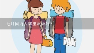 7月国内去哪里旅游好？