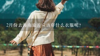 2月份去海南旅游应该穿什么衣服呢？