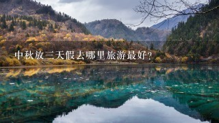 中秋放3天假去哪里旅游最好？