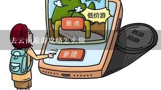 去云南旅游攻略怎么做