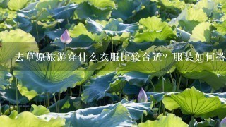 去草原旅游穿什么衣服比较合适？服装如何搭配比较时尚？