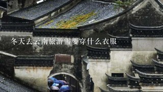 冬天去云南旅游需要穿什么衣服