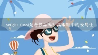 sergio rossi是奢侈品吗？高跟鞋中的爱马仕