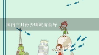 国内3月份去哪旅游最好