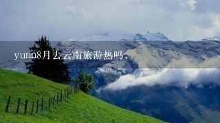 yunn8月去云南旅游热吗,