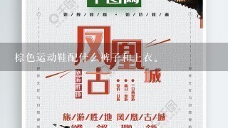 棕色运动鞋<男>配什么裤子和上衣。