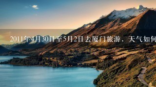 2011年4月30日至5月2日去厦门旅游，天气如何？