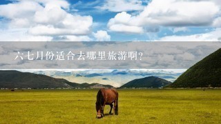 67月份适合去哪里旅游啊？