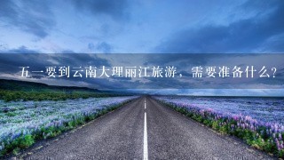 51要到云南大理丽江旅游，需要准备什么？注意什么？比如那边的天气