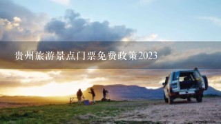 贵州旅游景点门票免费政策2023