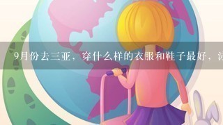 9月份去3亚，穿什么样的衣服和鞋子最好，泳衣什么颜色在那里最好看