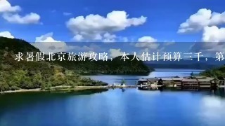 求暑假北京旅游攻略，本人估计预算3千，第1次上京还是1个人，待十天左右，还有就是经济的住宿