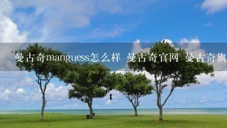 曼古奇manguess怎么样 曼古奇官网 曼古奇旗舰店