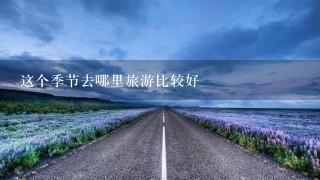 这个季节去哪里旅游比较好