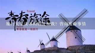 厦门大学读书的朋友加我？咨询旅游事情