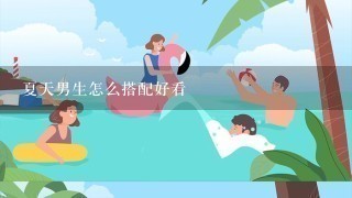 夏天男生怎么搭配好看