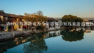 请问自驾游将成为今年清明节短线旅游消费热点