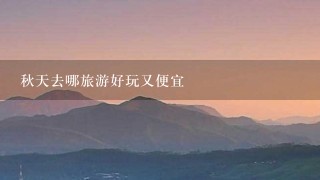 秋天去哪旅游好玩又便宜