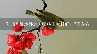 <br/>7、8月份境外游去哪些国家最好？7天左右