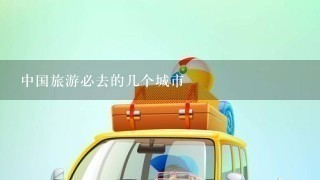 中国旅游必去的几个城市