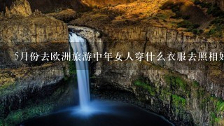 5月份去欧洲旅游中年女人穿什么衣服去照相好看