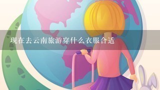 现在去云南旅游穿什么衣服合适