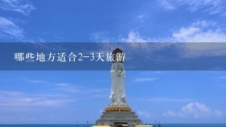 哪些地方适合2-3天旅游