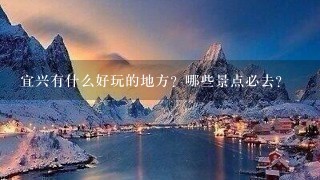 宜兴有什么好玩的地方？哪些景点必去？