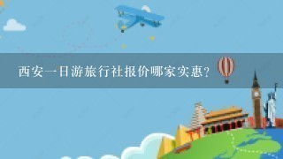 西安1日游旅行社报价哪家实惠?