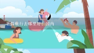 暑假旅行去哪里好？国内