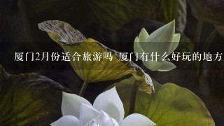 厦门2月份适合旅游吗 厦门有什么好玩的地方